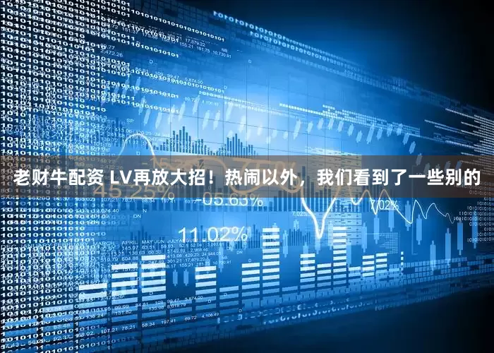 老财牛配资 LV再放大招！热闹以外，我们看到了一些别的