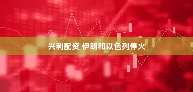兴利配资 伊朗和以色列停火