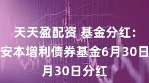天天盈配资 基金分红：招商安本增利债券基金6月30日分红