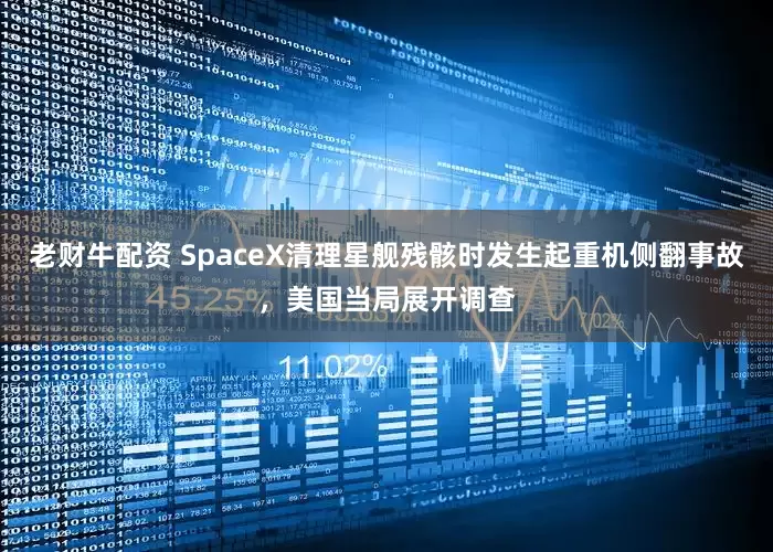 老财牛配资 SpaceX清理星舰残骸时发生起重机侧翻事故，美国当局展开调查