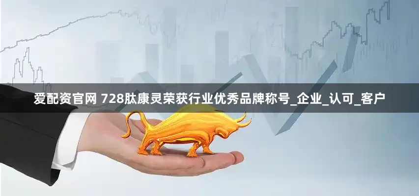 爱配资官网 728肽康灵荣获行业优秀品牌称号_企业_认可_客户