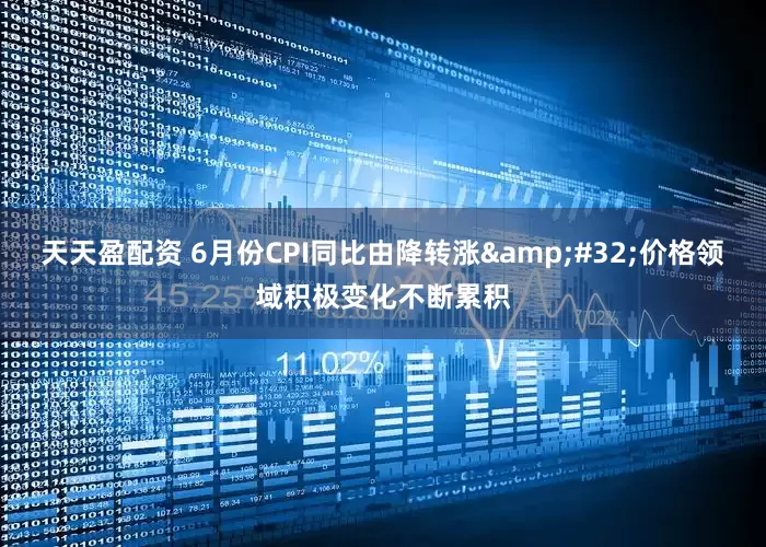 天天盈配资 6月份CPI同比由降转涨&#32;价格领域积极变化不断累积