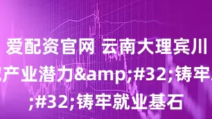 爱配资官网 云南大理宾川县：深挖产业潜力&#32;铸牢就业基石