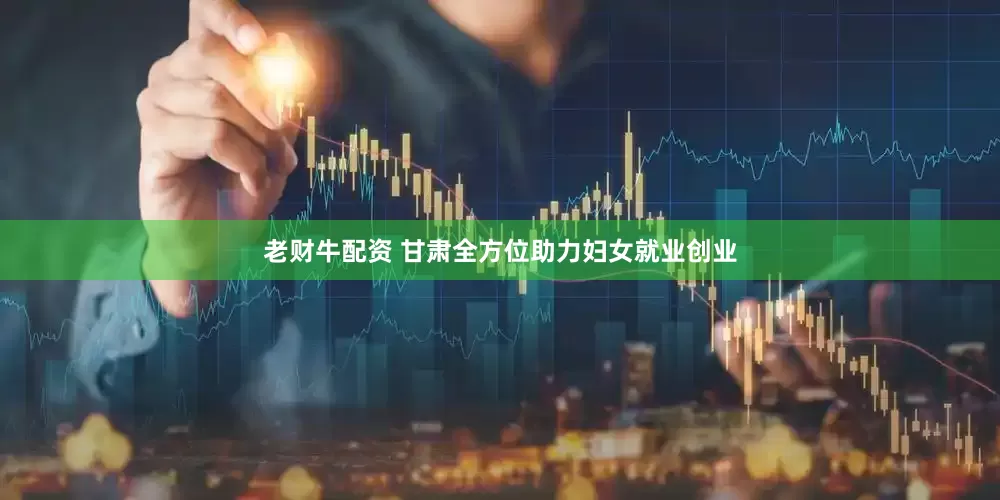 老财牛配资 甘肃全方位助力妇女就业创业