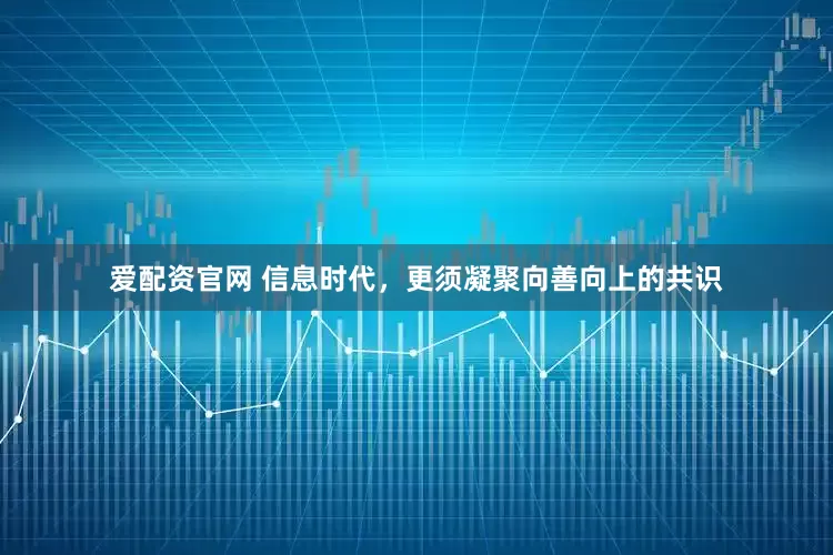 爱配资官网 信息时代，更须凝聚向善向上的共识