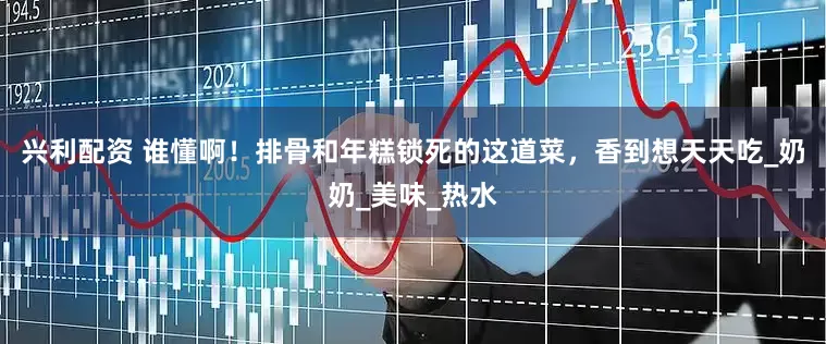 兴利配资 谁懂啊！排骨和年糕锁死的这道菜，香到想天天吃_奶奶_美味_热水