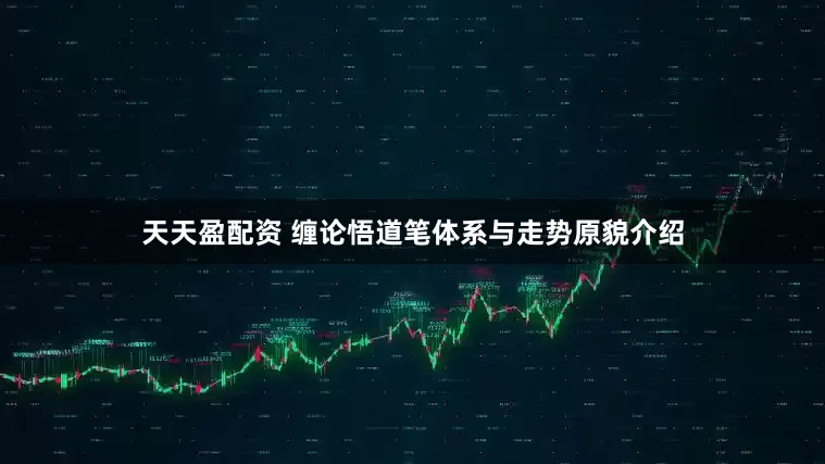天天盈配资 缠论悟道笔体系与走势原貌介绍