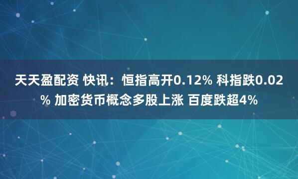 天天盈配资 快讯:恒指高开0.12% 科指跌0.02% 加密货币概念多股上涨 百度跌超4%